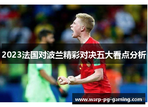 2023法国对波兰精彩对决五大看点分析