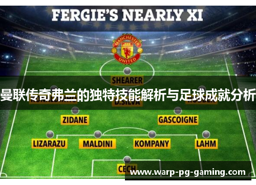 曼联传奇弗兰的独特技能解析与足球成就分析