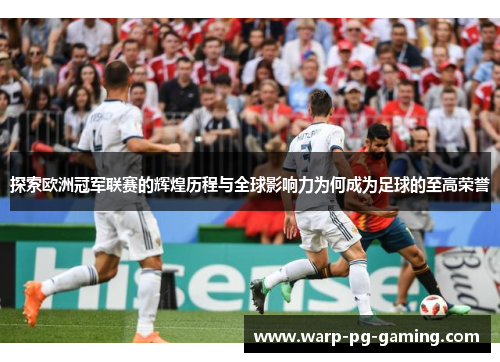 探索欧洲冠军联赛的辉煌历程与全球影响力为何成为足球的至高荣誉