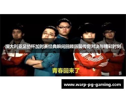 澳大利亚足协杯加时赛经典瞬间回顾历届传奇对决与精彩时刻