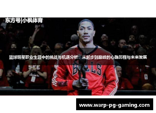 篮球明星职业生涯中的挑战与机遇分析：从起步到巅峰的心路历程与未来发展