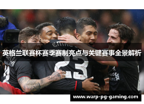 英格兰联赛杯赛季赛制亮点与关键赛事全景解析