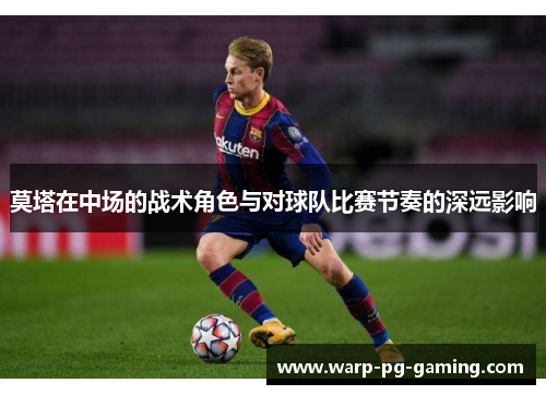 莫塔在中场的战术角色与对球队比赛节奏的深远影响
