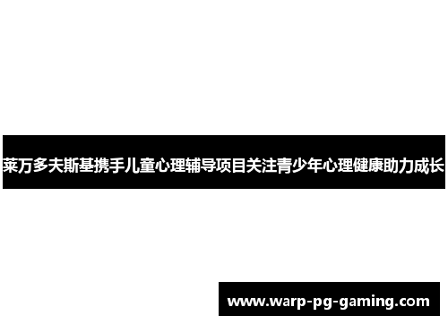 莱万多夫斯基携手儿童心理辅导项目关注青少年心理健康助力成长