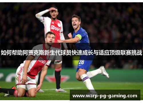 如何帮助阿贾克斯新生代球员快速成长与适应顶级联赛挑战