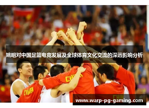 姚明对中国足篮电竞发展及全球体育文化交流的深远影响分析