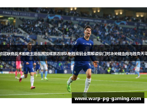 欧冠联赛战术前瞻主场氛围加成激活球队制胜密码全面解读豪门对决关键走向与胜负天平
