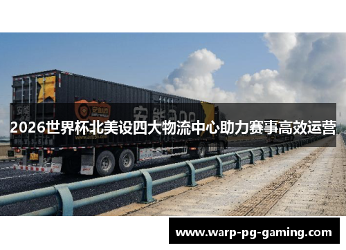 2026世界杯北美设四大物流中心助力赛事高效运营
