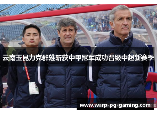云南玉昆力克群雄斩获中甲冠军成功晋级中超新赛季