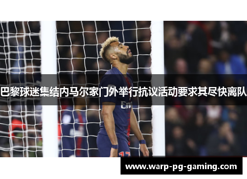 巴黎球迷集结内马尔家门外举行抗议活动要求其尽快离队
