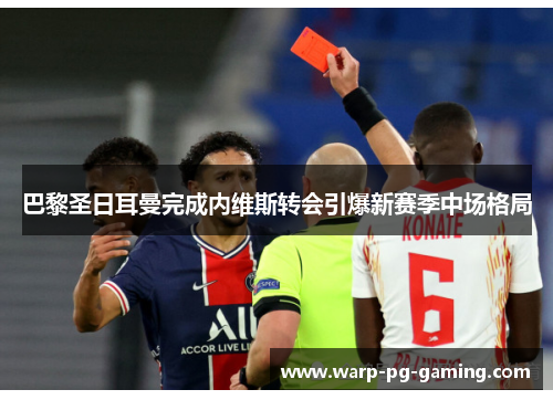 巴黎圣日耳曼完成内维斯转会引爆新赛季中场格局