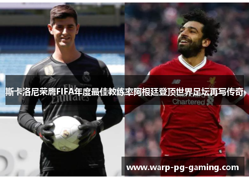 斯卡洛尼荣膺FIFA年度最佳教练率阿根廷登顶世界足坛再写传奇