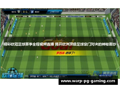 精彩欧冠足球赛事全程视频直播 揭开欧洲顶级足球豪门对决的神秘面纱