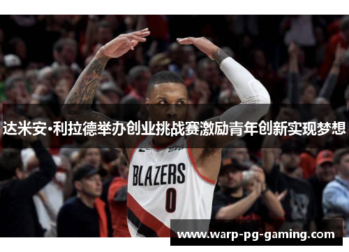 达米安·利拉德举办创业挑战赛激励青年创新实现梦想
